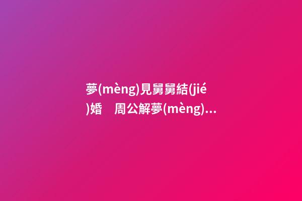 夢(mèng)見舅舅結(jié)婚　周公解夢(mèng)之夢(mèng)到舅舅結(jié)婚